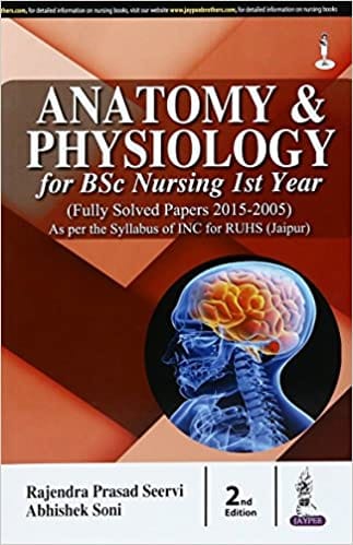 Anatomy & Physiology for BSc Nursing Ist Year (Fully Solved Papers for 2015-2005) 2nd Edition 2016 by Rajendra Prasad Seervi