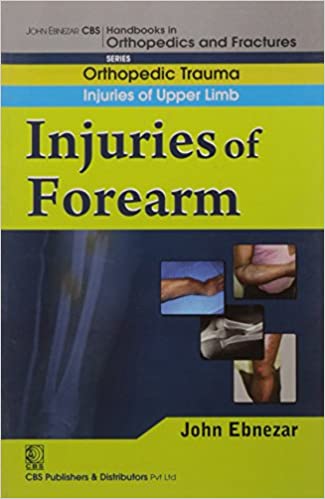 John Ebnezar CBS Handbooks in Orthopedics and Fractures: Orthopedic Trauma: Injuries of Upper Limb :Injuries of Forearm 2012 By Ebnezar John