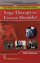 John Ebnezar CBS Handbooks in Orthopedics and Fractures: Yoga Therapy in Common Orthopedic Problems  : Yoga Therapy for Frozen Shoulder 2012 By Ebnezar John