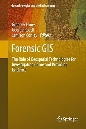 Forensic Gis The Role Of Geospatial Technologies For Investigating Crime And Providing Evidence 2014 By Elmes