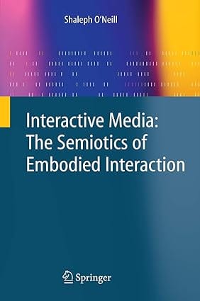 Interactive Media The Semiotics Of Embodied Interaction 2008 by Neill S.