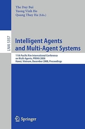Intelligent Agents And Multi-Agent Systems 11Th Pacific Rim International Conference On Multi-Agents, Prima 2008, Hanoi, Vietnam, December 15-16, 2008, Proceedings 2008 by Bui D.