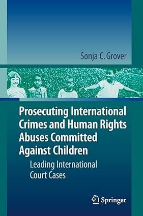 Prosecuting International Crimes And Human Rights Abuses Committed Against Children Leading International Court Cases 2009 by Grover S.C.
