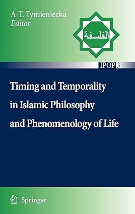 Timing And Temporality In Islamic Philosophy And Phenomenology Of Life 2007 By Tymieniecka A T