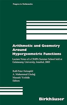 Arithmetic And Geometry Around Hypergeometric Functions, Lecture Notes Of A Cimpa Summer School Held At Galatasaray University, Istanbul, 2005 2007 By Holzapfel R