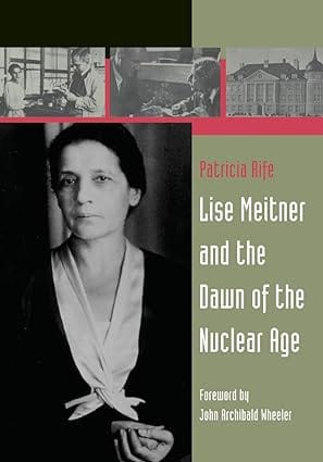 Lise Meitner And The Dawn Of The Nuclear Age 2007 By Wheeler J A