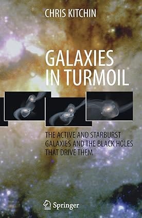 Galaxies In Turmoil The Active And Starburst Galaxies And The Black Holes That Drive Them 2007 By Kitchin C