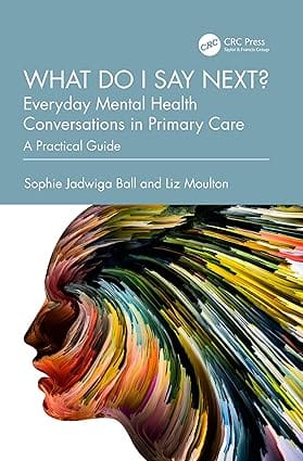 What Do I Say Next? Everyday Mental Health Conversations In Primary Care A Practical Guide 2025 By Ball S J