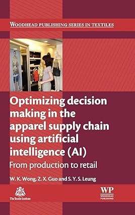 Optimizing Decision Making In The Apparel Supply Chain Using Artificial Intelligence (AI) 2013 By Wong W K