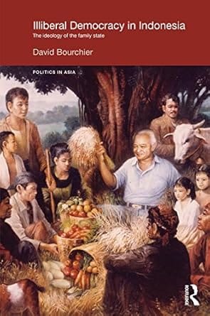 Illiberal Democracy In Indonesia The Ideology Of The Family State 2015 By Bourchier?D