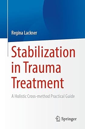 Stabilization In Trauma Treatment A Holistic Cross Method Practical Guide 2024 By Lackner R