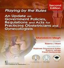 Playing by the Rules An Update on Government Policies, Regulations and Acts for Practicing Obstetricians and Gynecologists, 2nd Edition 2020 By Mandakini Megh